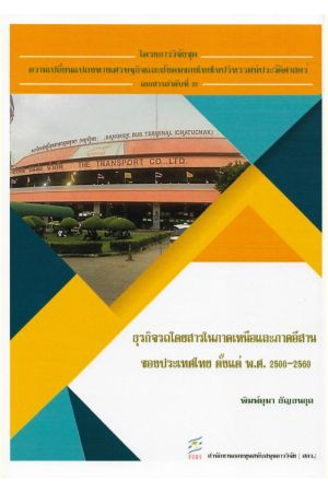 โครงการวิจัยชุดความเปลี่ยนแปลงทางเศรษฐกิจและสังคมของไทยในปริทรรศน์ประวัติศาสตร่ เอกสารลำดับที่ 23 : ธุรกิจรถโดยสารในภาคเหนือและภาคอีสานของประเทศไทย ตั้งแต่ พ.ศ.2500-2560