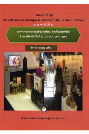 โครงการวิจัยชุดความเปลี่ยนแปลงทางเศรษฐกิจและสังคมของไทยในปริทรรศน์ประวัติศาสตร่ เอกสารลำดับที่ 19 : ผลกระทบทางเศรษฐกิจและสังคม ของโครงการหนึ่งตำบลหนึ่งผลิตภัณฑ์ (OTOP) พ.ศ.2544-2560 