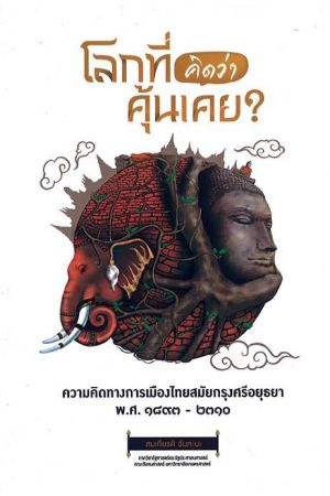 โลกที่คิดว่าคุ้นเคย? ความคิดทางการเมืองไทยสมัยกรุงศรีอยุธยา พ.ศ.๑๘๙๓-๒๓๑๐