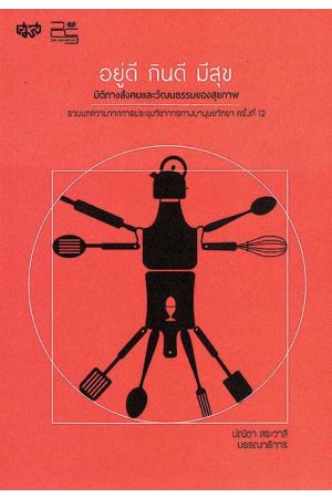 อยู่ดี กินดี มีสุข : มิติทางสังคมและวัฒนธรรมของสุขภาพ : รวมบทความจากการประชุมวิชาการทางมานุษยวิทยา ครั้งที่ 12 พ.ศ.2560
