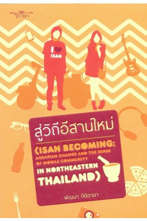 สู่วิถีอีสานใหม่ (Isan Becoming : Agrarian Change and the Sence of Mobile Community in Northeastern Thailand)
