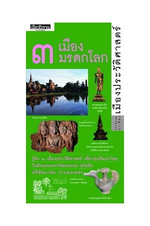 ชุดนำเที่ยวเมืองประวัติศาสตร์ ๓ เมืองมรดกโลก : สุโขทัย ศรีสัชนาลัย กำแพงเพชร