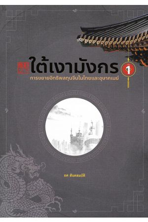 ใต้เงามังกร การขยายอิทธิพลทุนจีนในไทยและอุษาคเนย์ เล่ม 1