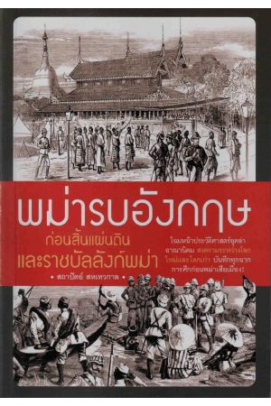 พม่ารบอังกฤษ ก่อนสิ้นแผ่นดินและราชบัลลังก์พม่า