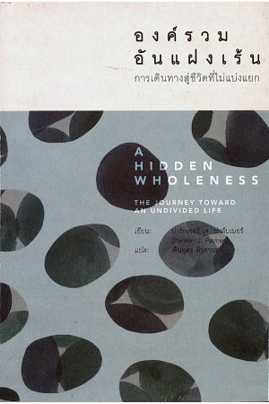 องค์รวมอันแฝงเร้น: การเดินทางสู่ชีวิตที่ไม่แบ่งแยก A HIDDEN WHOLENESS: The Journey Toward an Undivided Life