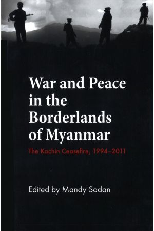 War and Peace in the Borderlands of Myanmar: The Kachin Ceasefire, 1994–2011