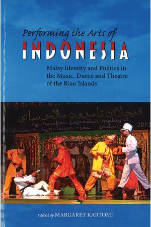 Performing the Arts of INDONESIA: Malay Identity and Politics in the Music, Dance and Theatre of the Riau Islands