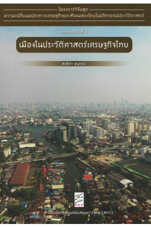 โครงการวิจัยชุดความเปลี่ยนแปลงทางเศรษฐกิจและสังคมของไทยในปริทรรศน์ประวัติศาสตร่ เอกสารลำดับที่ 5 : เมืองในประวัติศาสตร์เศรษฐกิจไทย