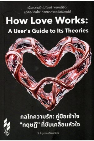 กลไกความรัก คู่มือเข้าใจทฤษฎี ที่ขับเคลื่อนหัวใจ How Love Works: A User's Guide to Its Theories by S.Hymn